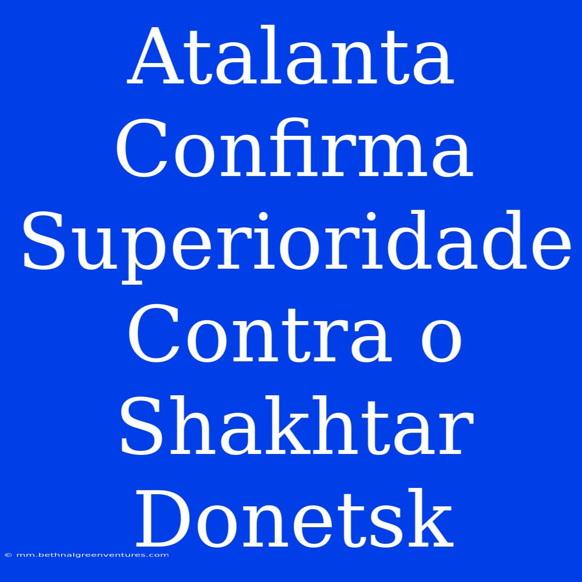 Atalanta Confirma Superioridade Contra O Shakhtar Donetsk