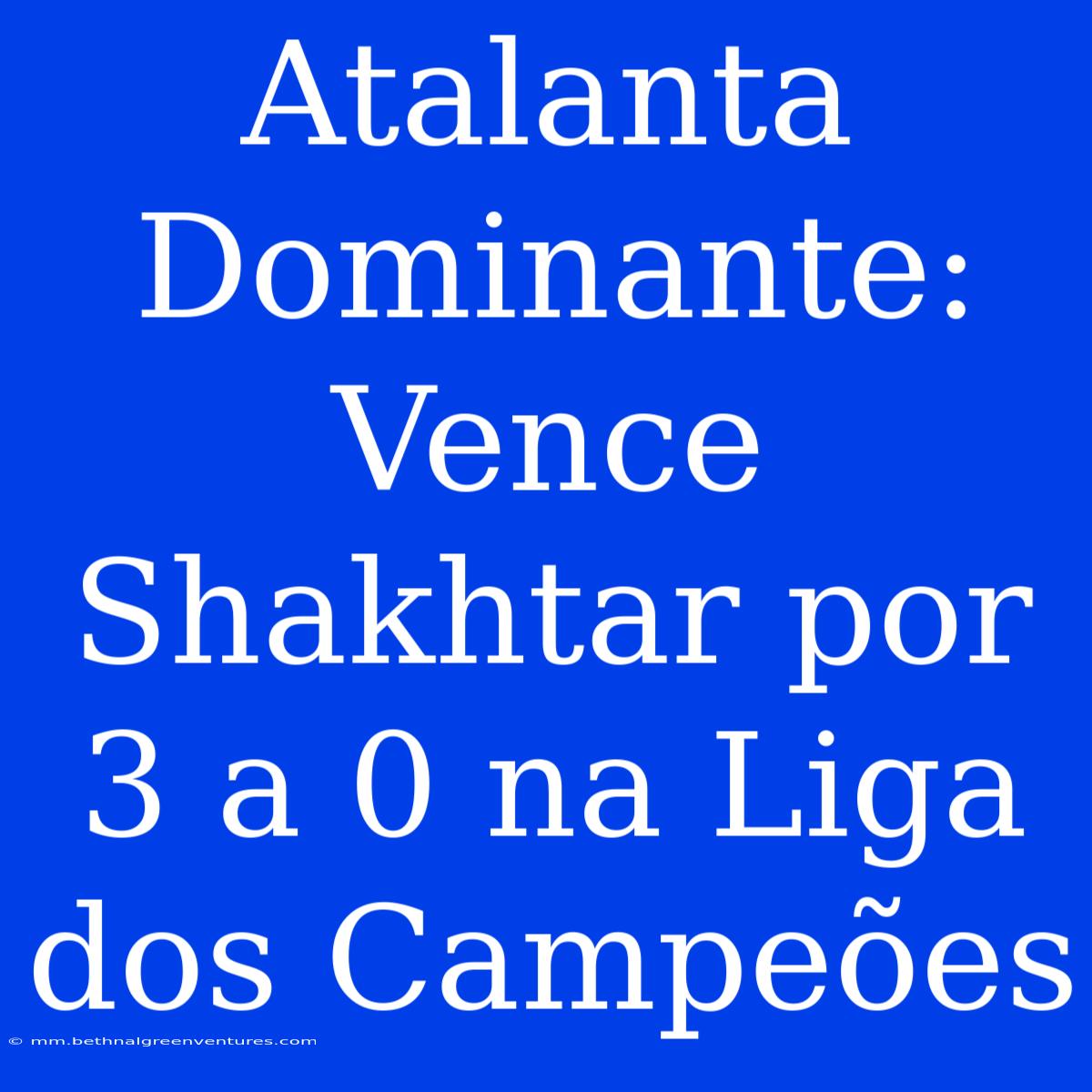 Atalanta Dominante: Vence Shakhtar Por 3 A 0 Na Liga Dos Campeões