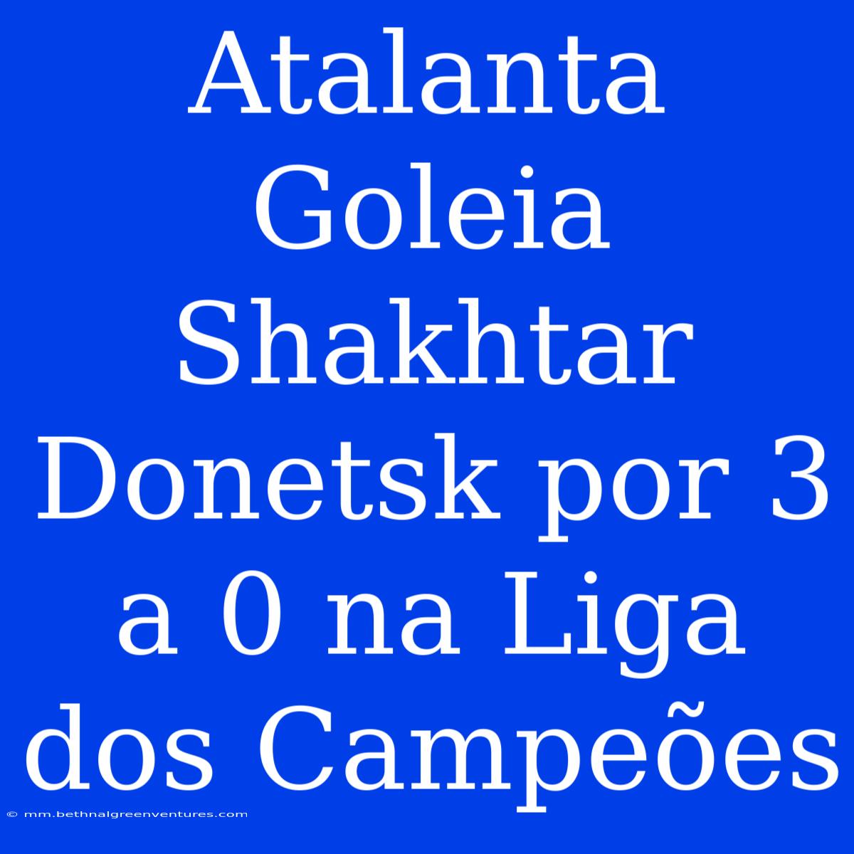 Atalanta Goleia Shakhtar Donetsk Por 3 A 0 Na Liga Dos Campeões