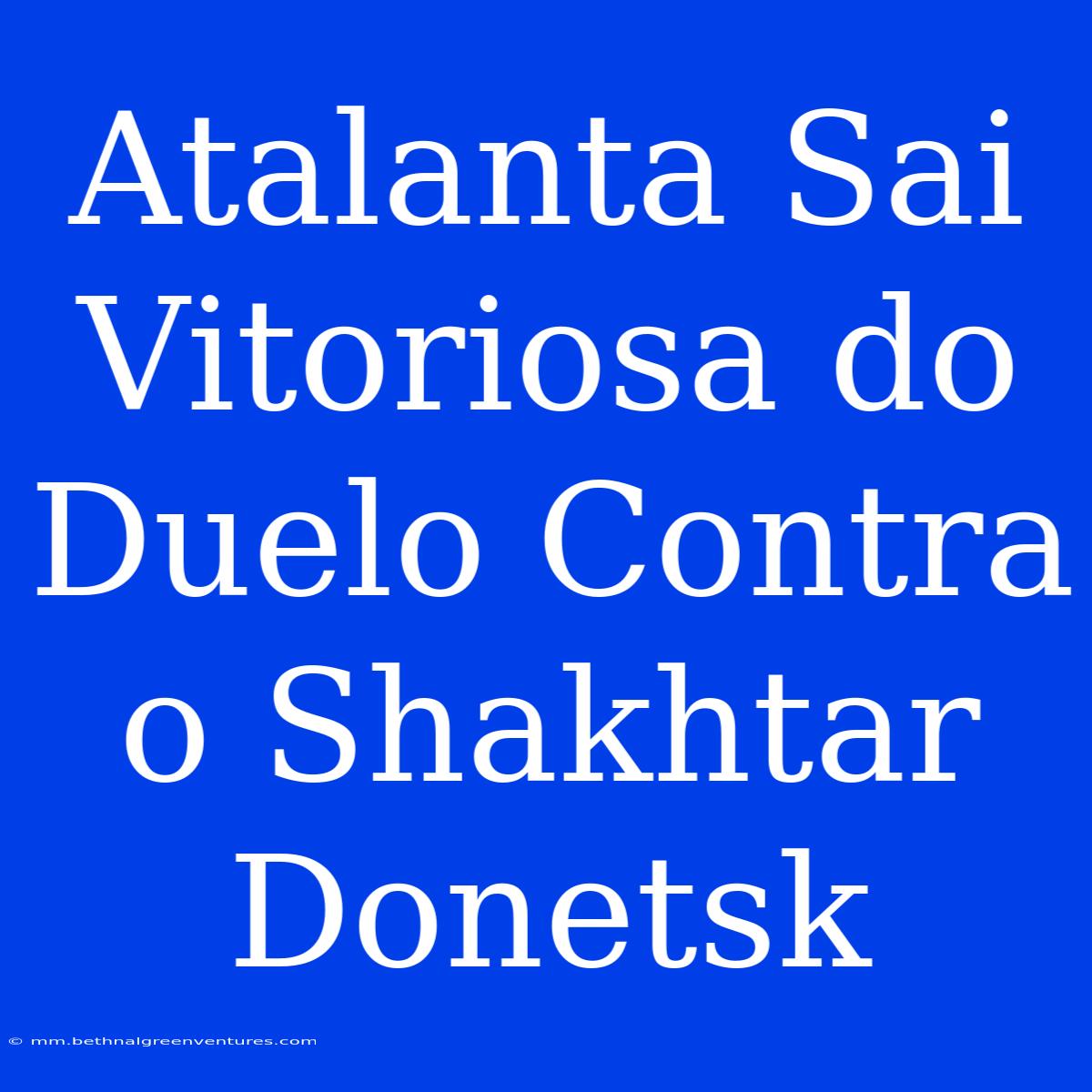 Atalanta Sai Vitoriosa Do Duelo Contra O Shakhtar Donetsk