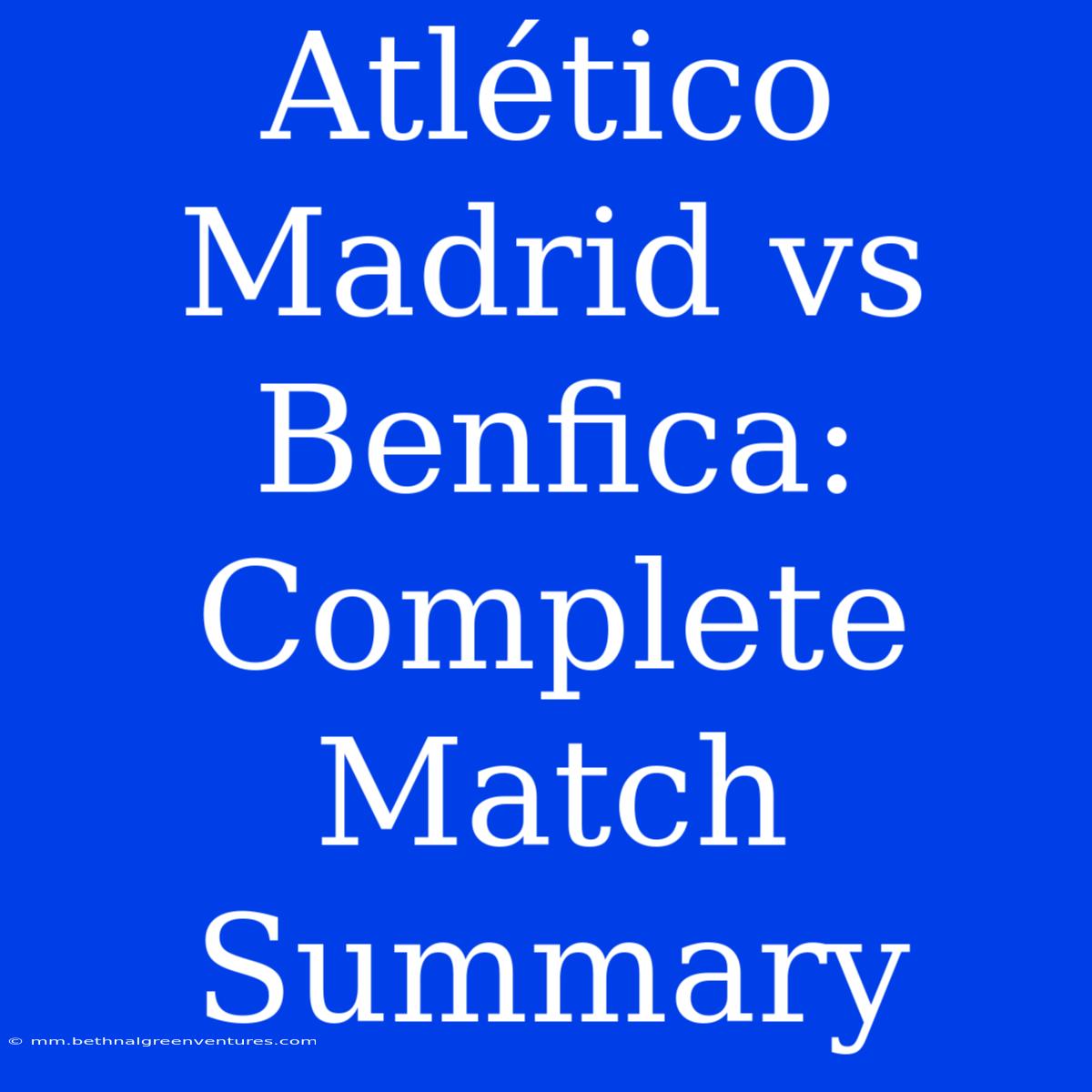 Atlético Madrid Vs Benfica: Complete Match Summary