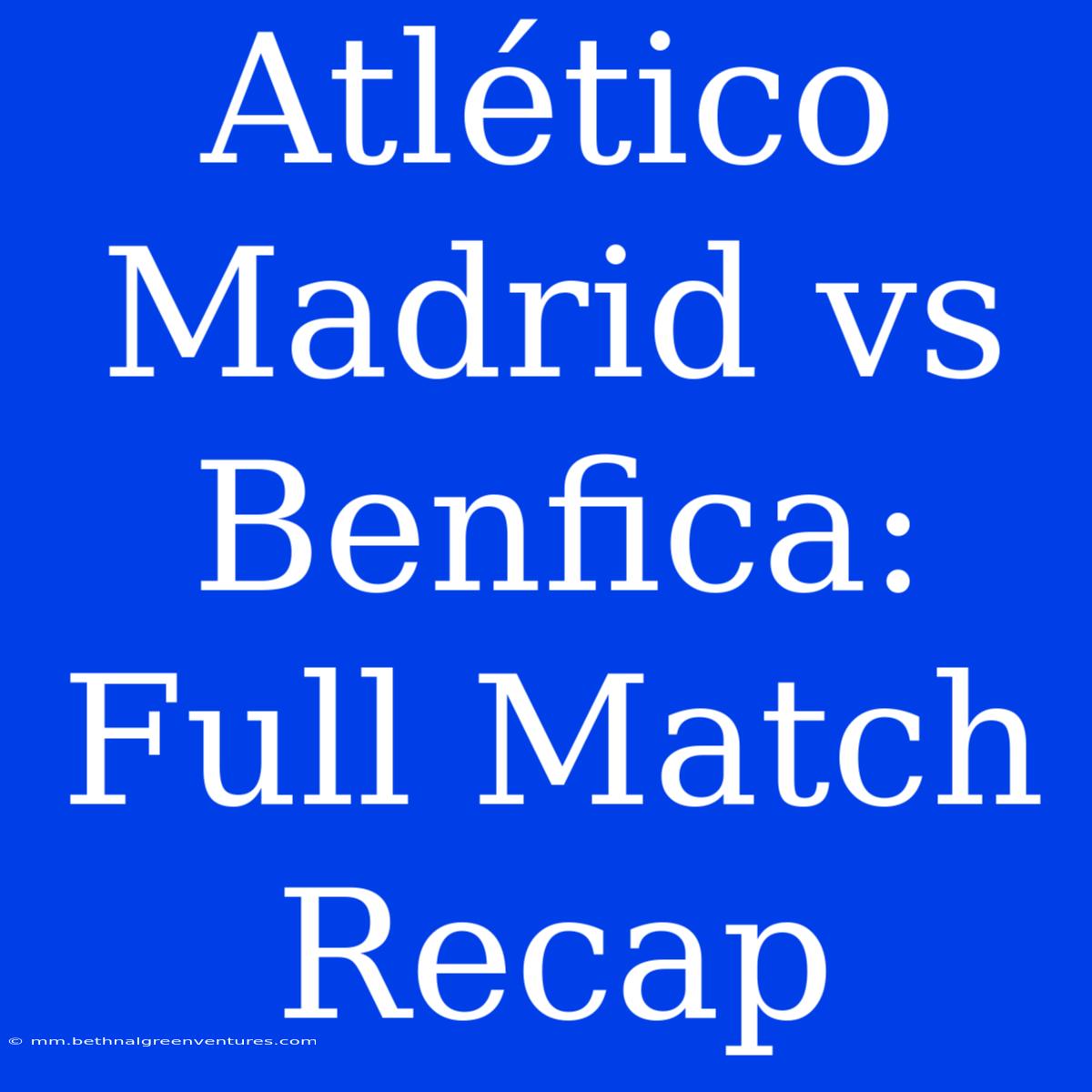 Atlético Madrid Vs Benfica: Full Match Recap