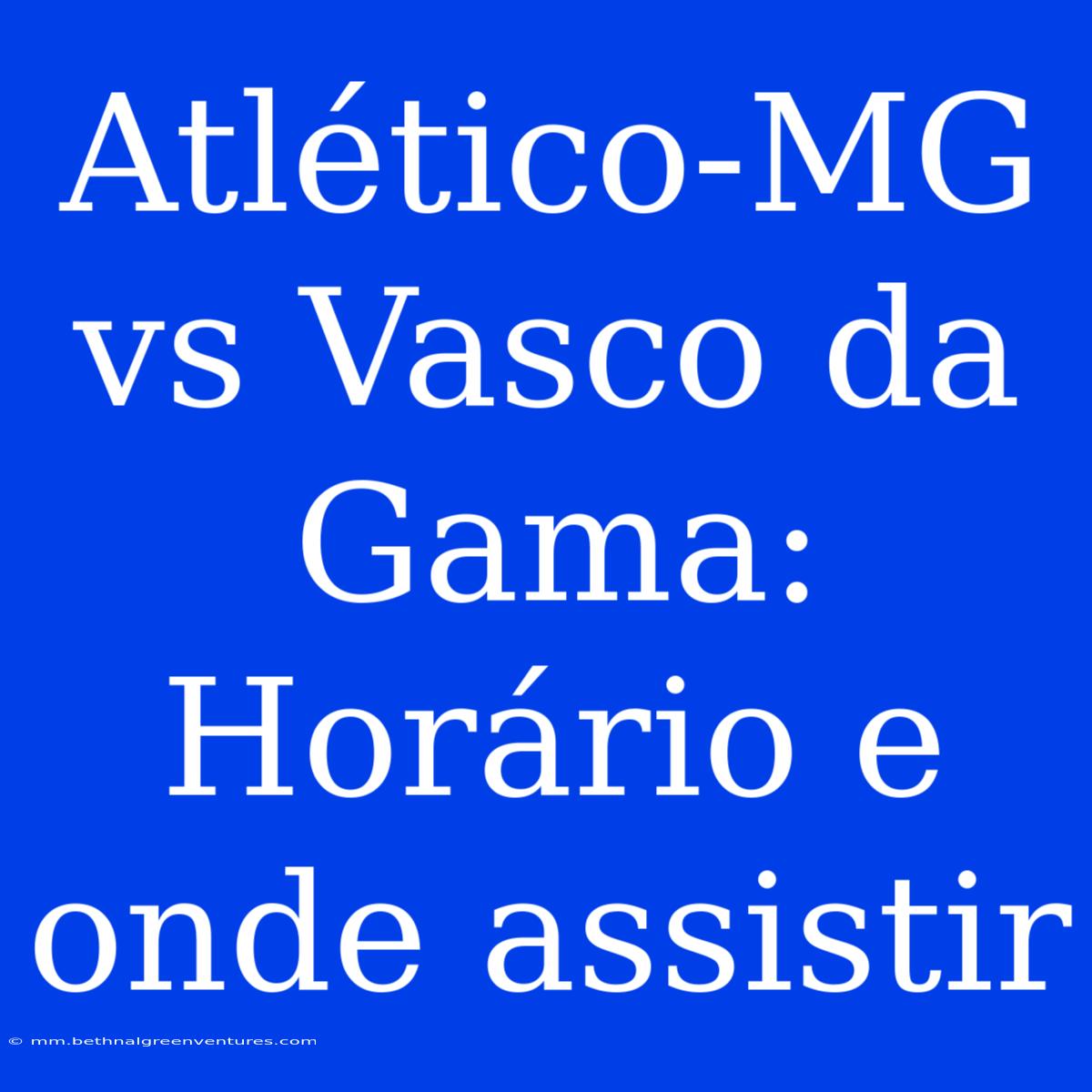 Atlético-MG Vs Vasco Da Gama: Horário E Onde Assistir