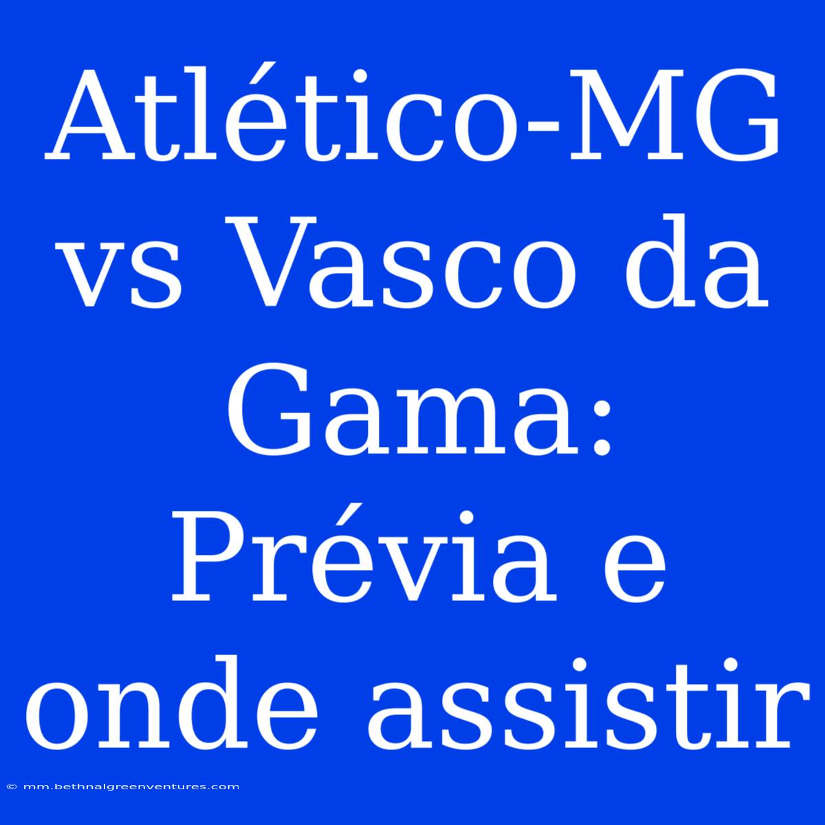 Atlético-MG Vs Vasco Da Gama: Prévia E Onde Assistir