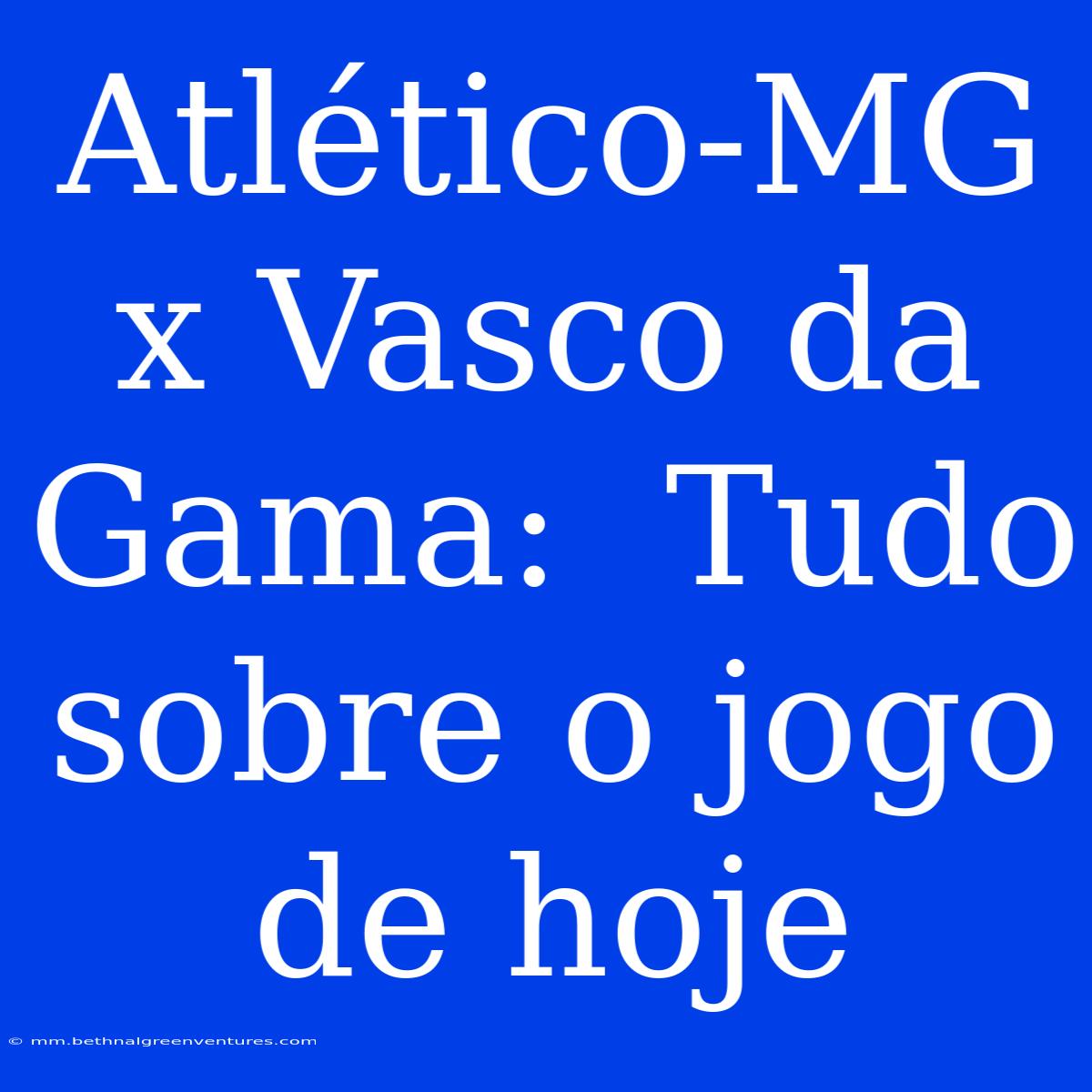 Atlético-MG X Vasco Da Gama:  Tudo Sobre O Jogo De Hoje