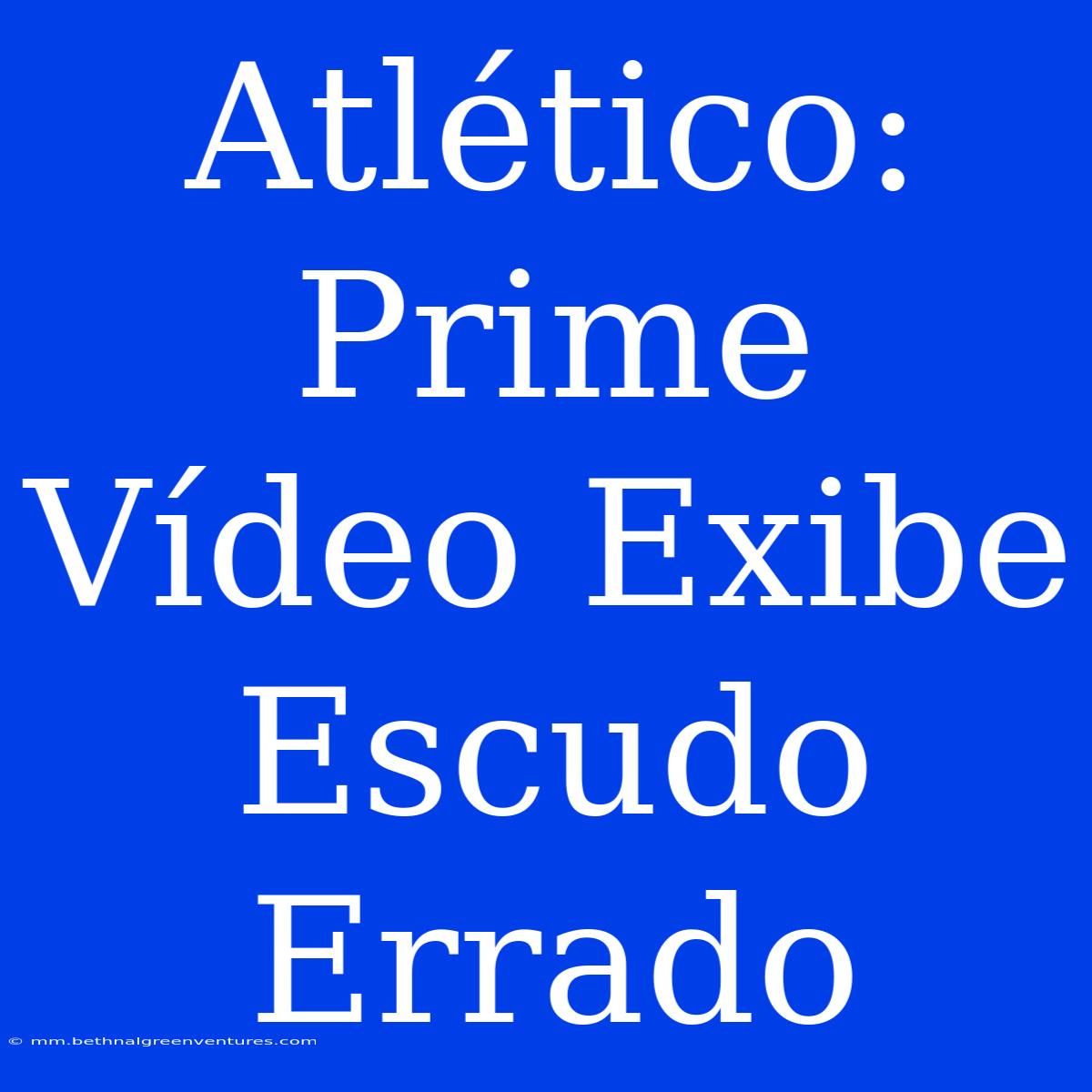 Atlético: Prime Vídeo Exibe Escudo Errado