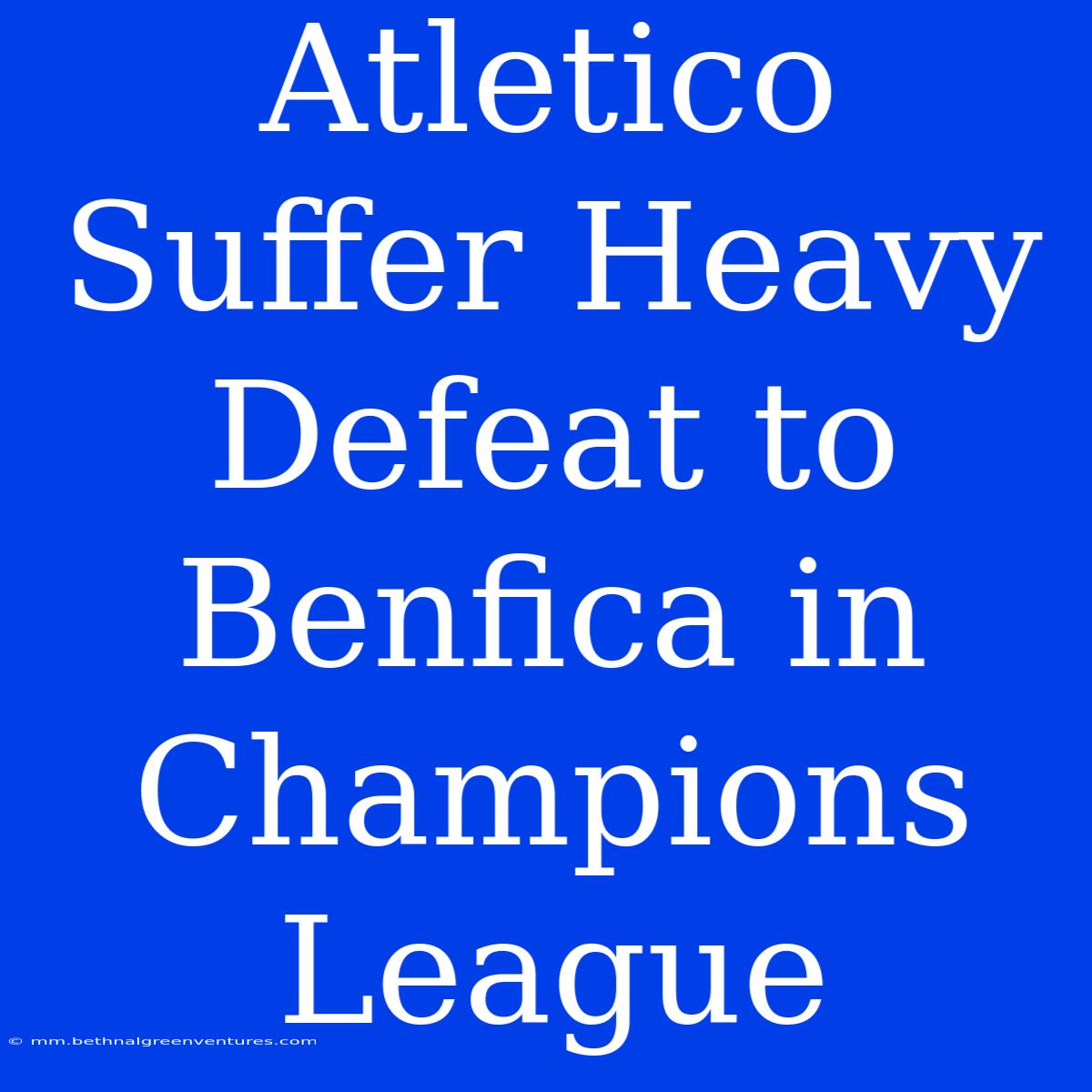 Atletico Suffer Heavy Defeat To Benfica In Champions League