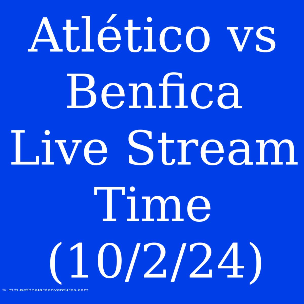 Atlético Vs Benfica Live Stream Time (10/2/24)