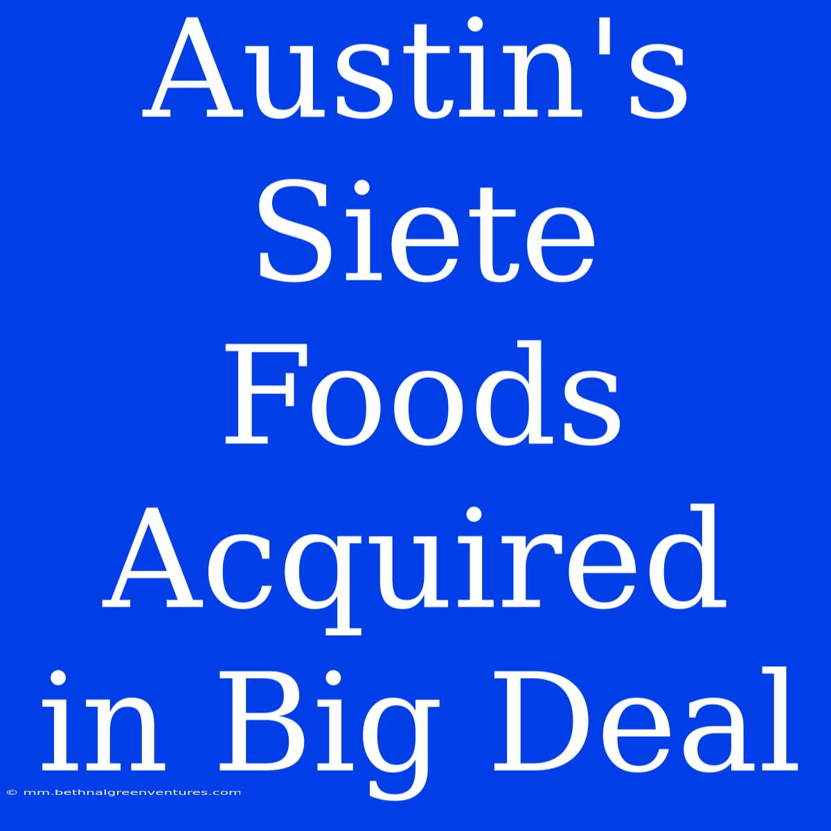 Austin's Siete Foods Acquired In Big Deal