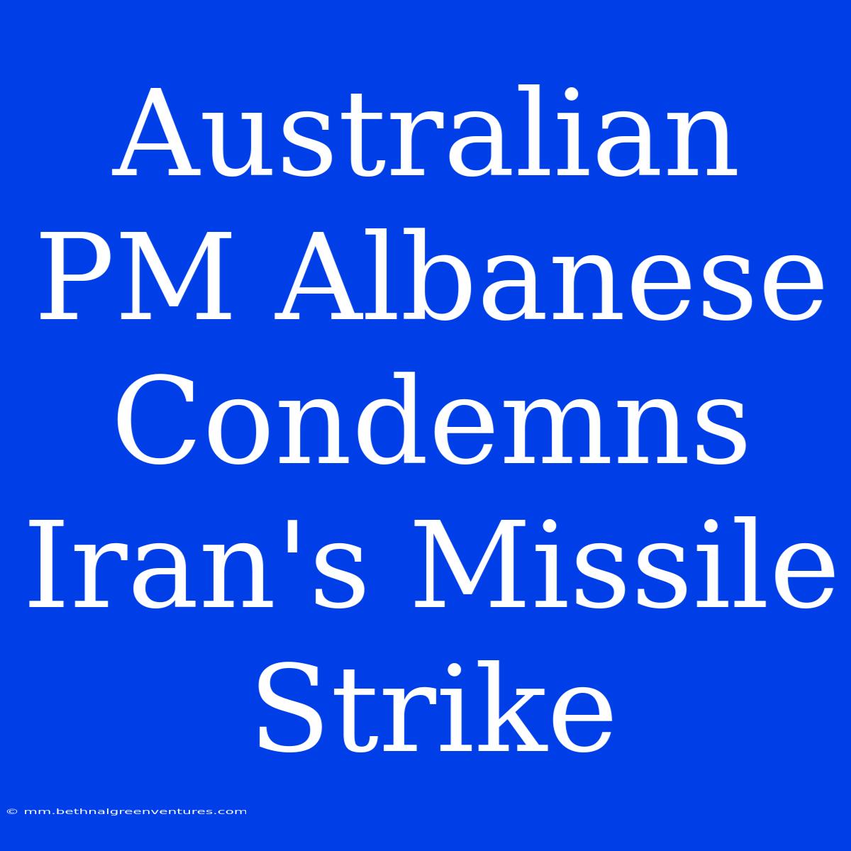 Australian PM Albanese Condemns Iran's Missile Strike