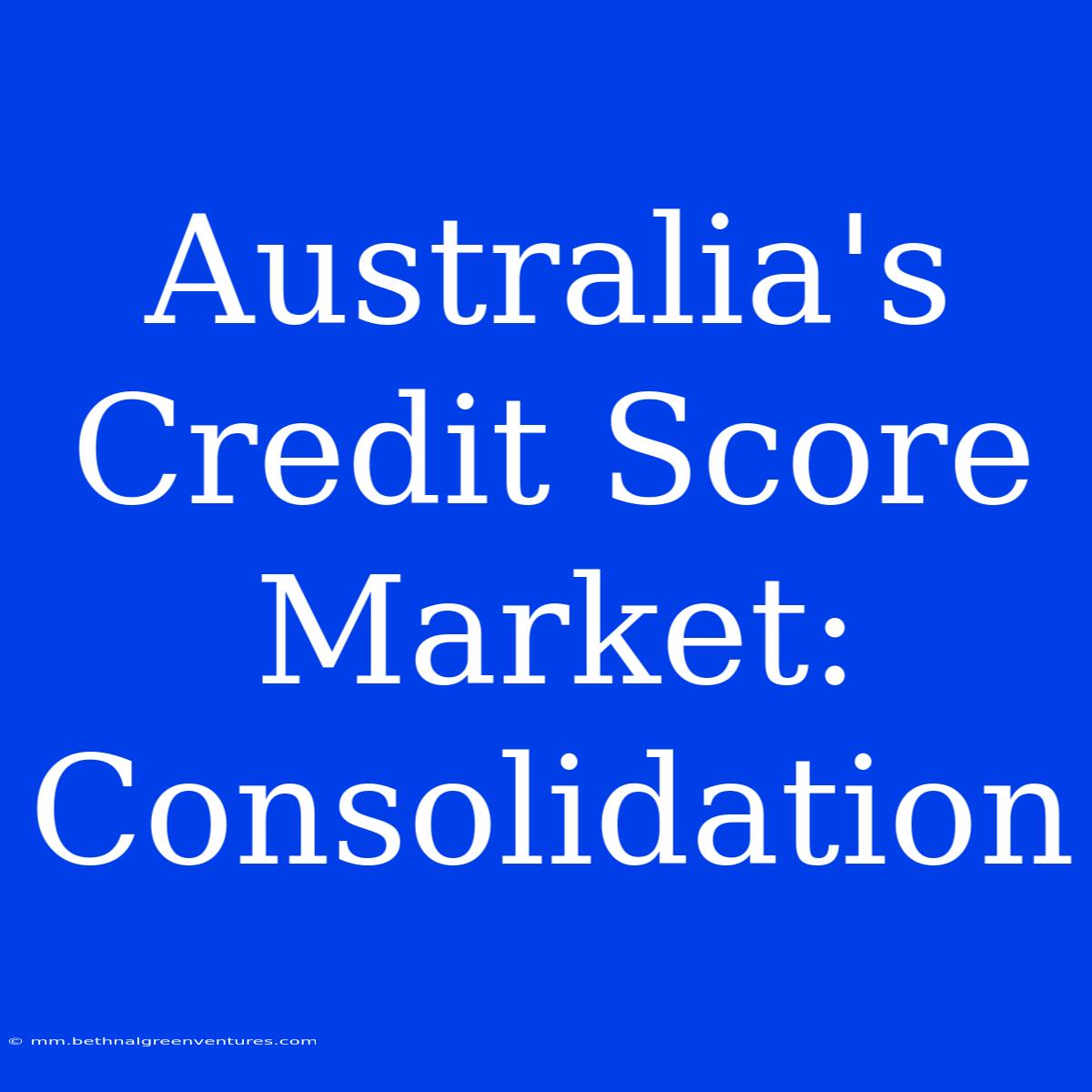 Australia's Credit Score Market: Consolidation