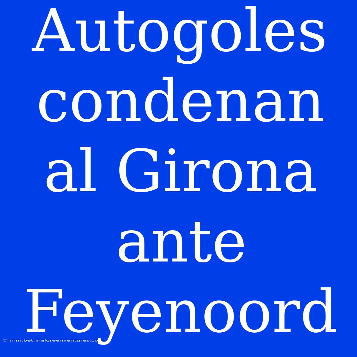 Autogoles Condenan Al Girona Ante Feyenoord