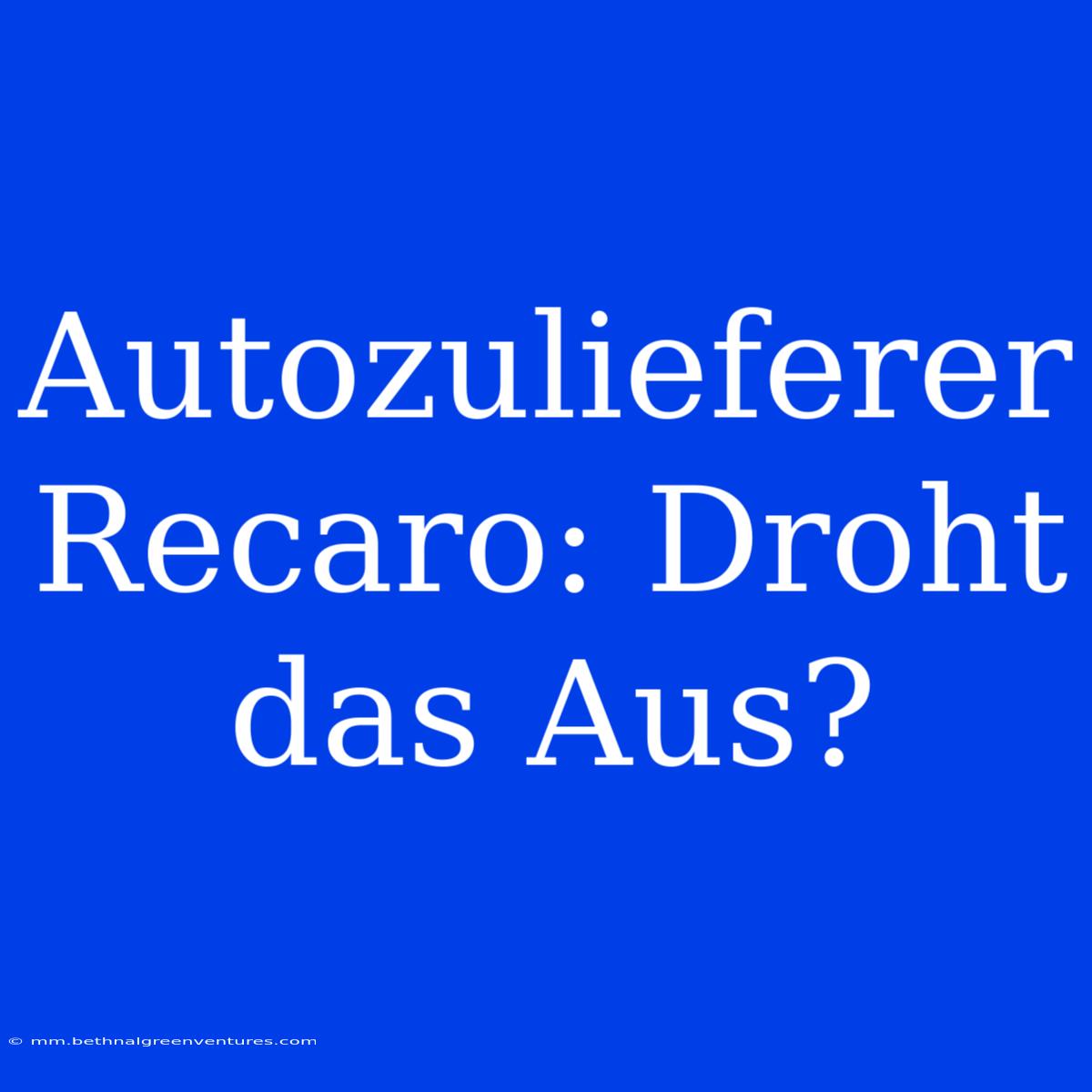 Autozulieferer Recaro: Droht Das Aus?