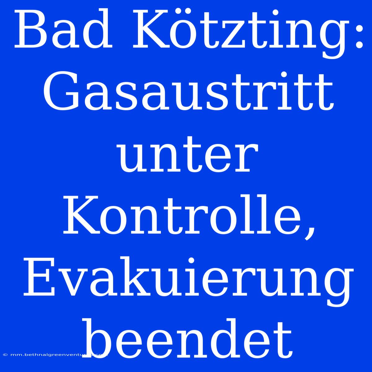 Bad Kötzting: Gasaustritt Unter Kontrolle, Evakuierung Beendet