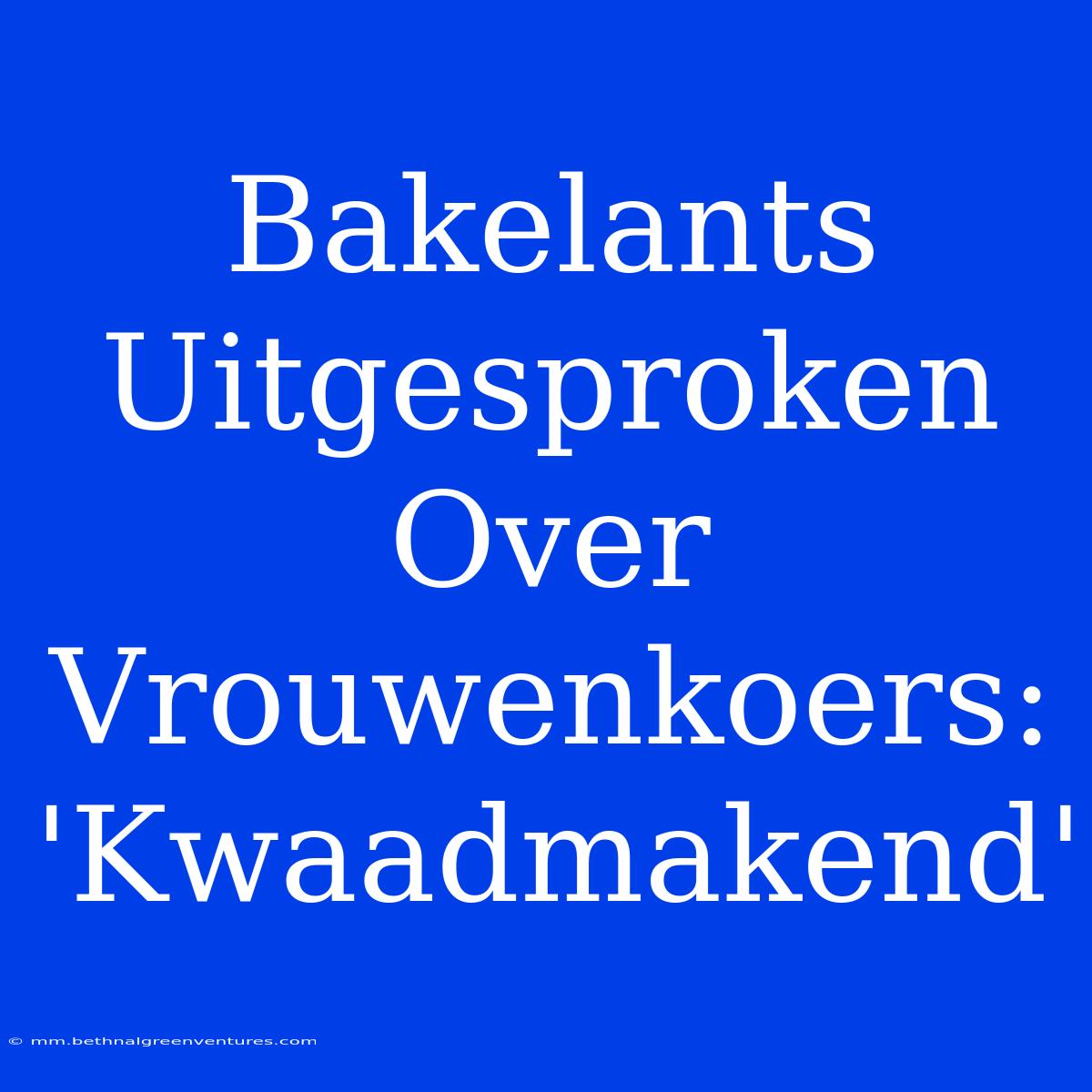 Bakelants Uitgesproken Over Vrouwenkoers: 'Kwaadmakend'