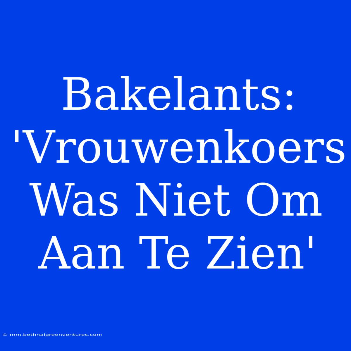 Bakelants: 'Vrouwenkoers Was Niet Om Aan Te Zien'