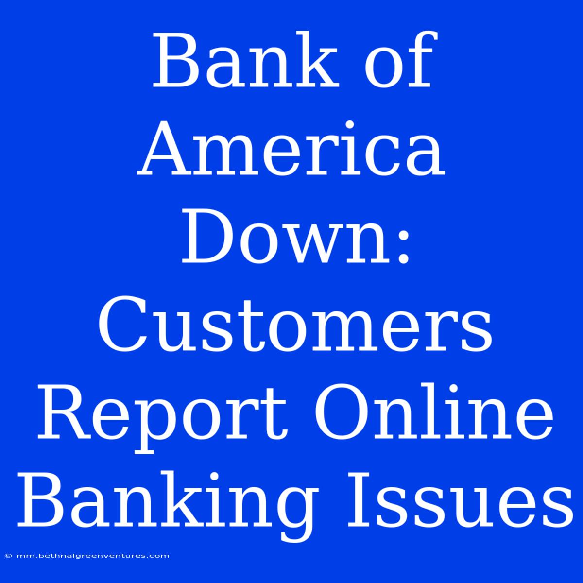 Bank Of America Down: Customers Report Online Banking Issues