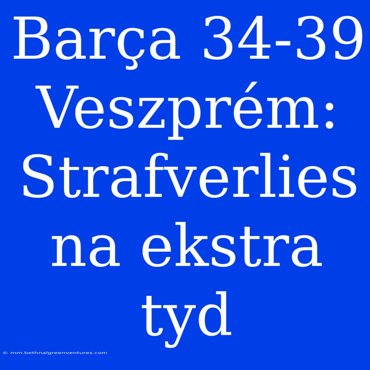 Barça 34-39 Veszprém: Strafverlies Na Ekstra Tyd