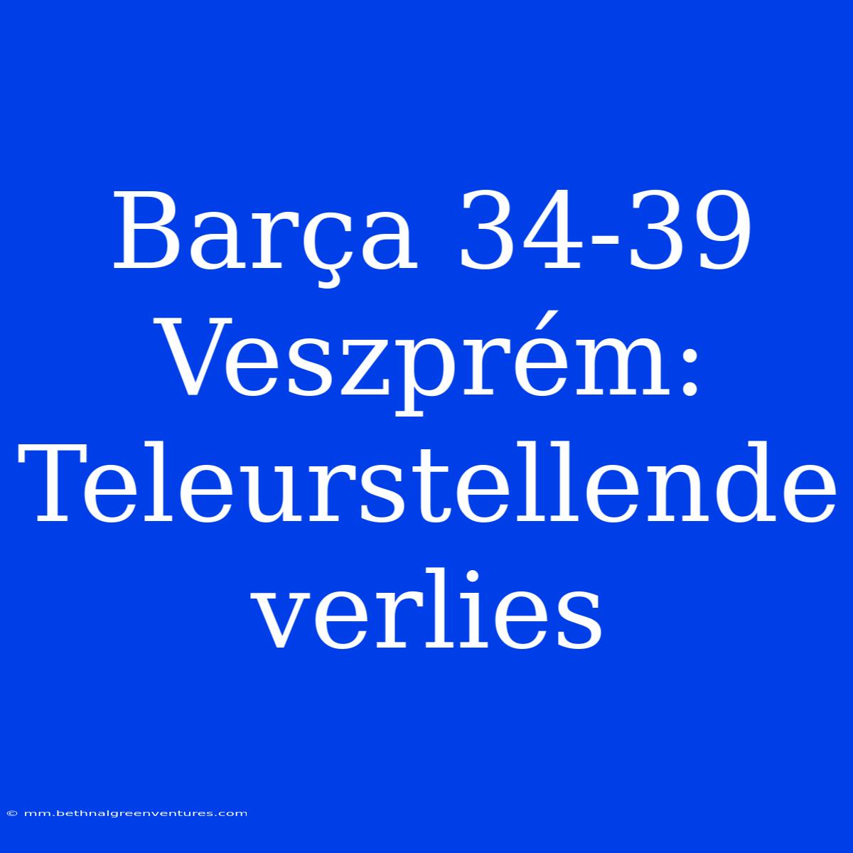 Barça 34-39 Veszprém: Teleurstellende Verlies