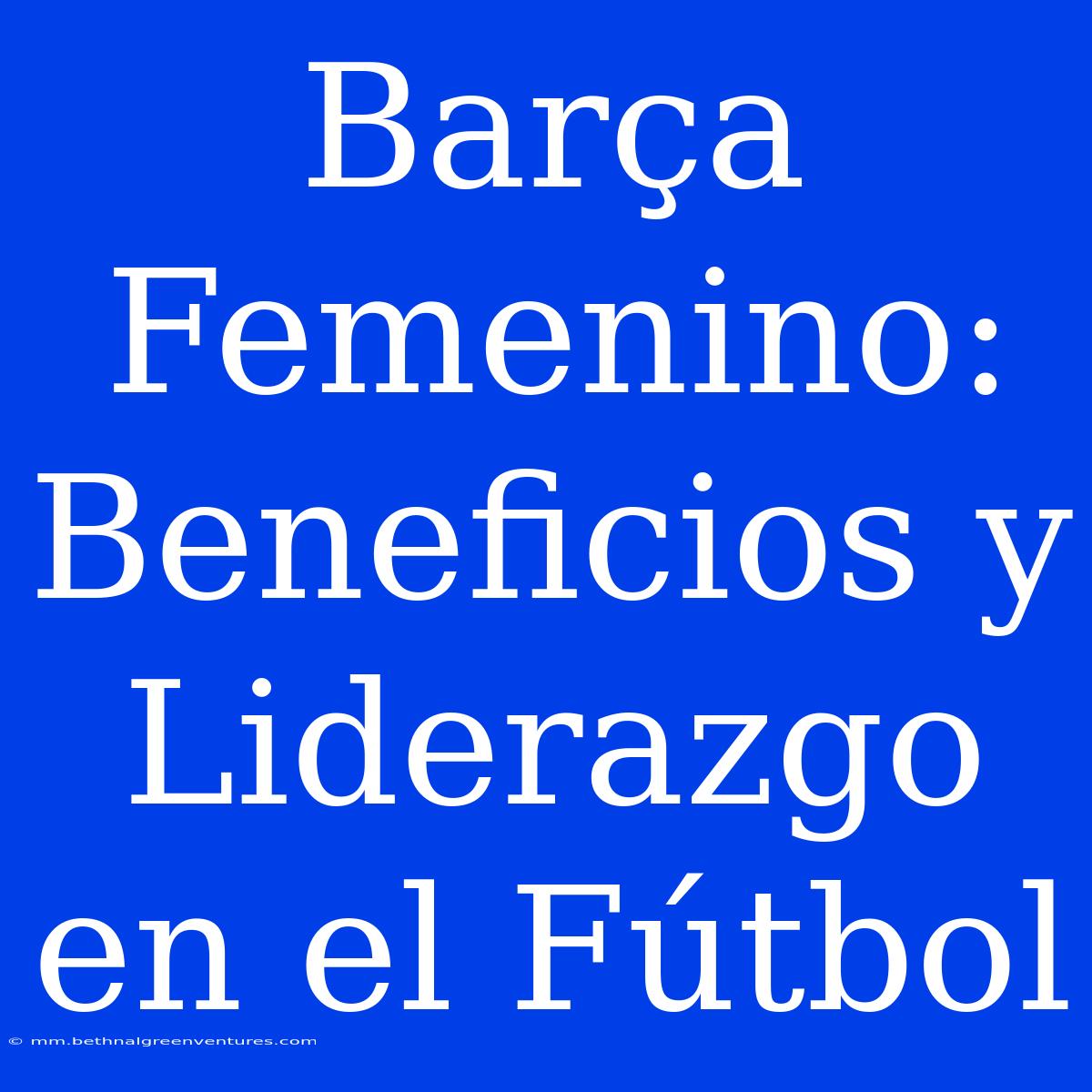 Barça Femenino: Beneficios Y Liderazgo En El Fútbol