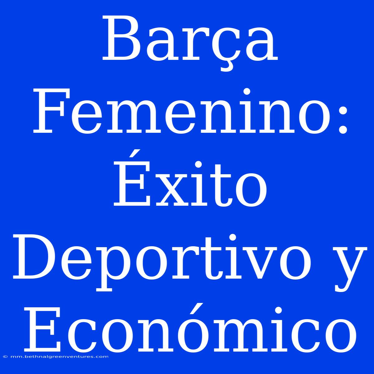 Barça Femenino: Éxito Deportivo Y Económico