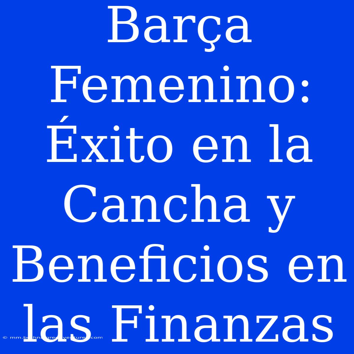 Barça Femenino: Éxito En La Cancha Y Beneficios En Las Finanzas