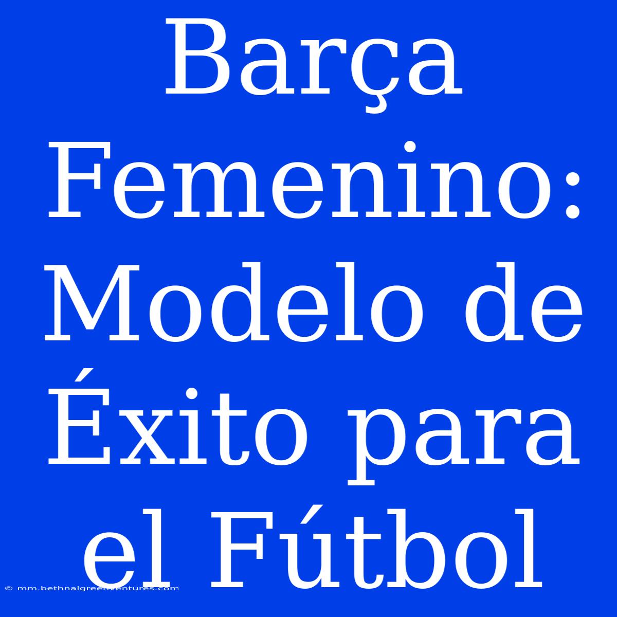 Barça Femenino: Modelo De Éxito Para El Fútbol 