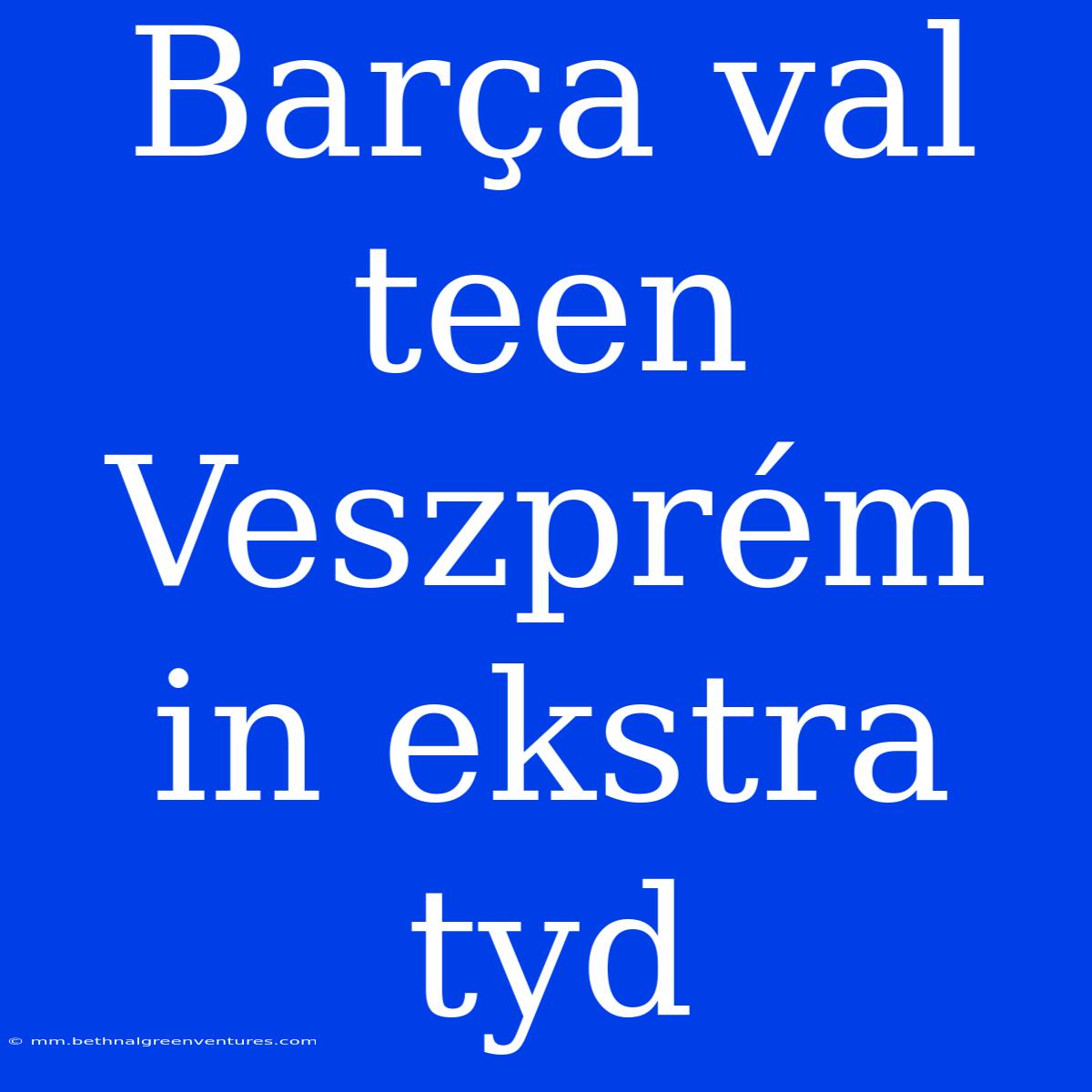 Barça Val Teen Veszprém In Ekstra Tyd