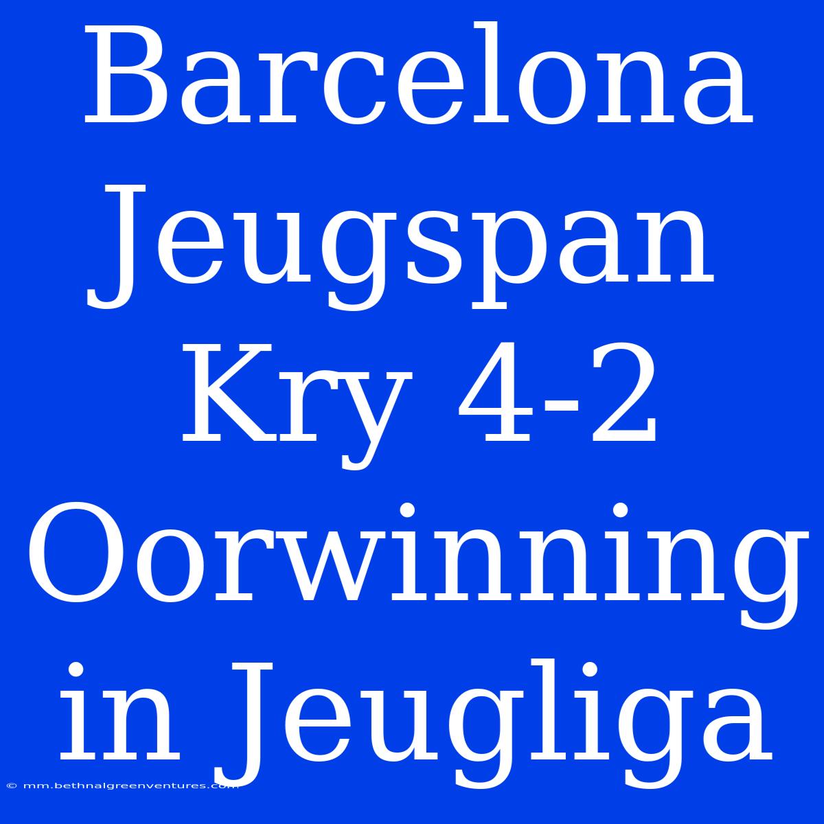 Barcelona Jeugspan Kry 4-2 Oorwinning In Jeugliga