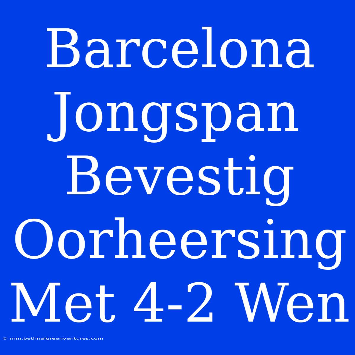 Barcelona Jongspan Bevestig Oorheersing Met 4-2 Wen