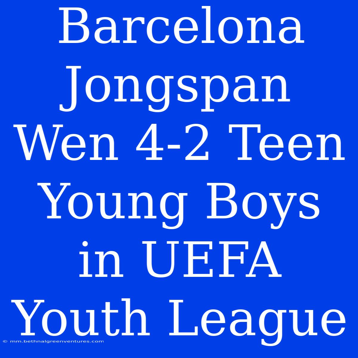 Barcelona Jongspan Wen 4-2 Teen Young Boys In UEFA Youth League