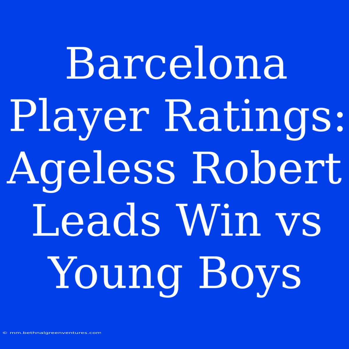 Barcelona Player Ratings: Ageless Robert Leads Win Vs Young Boys