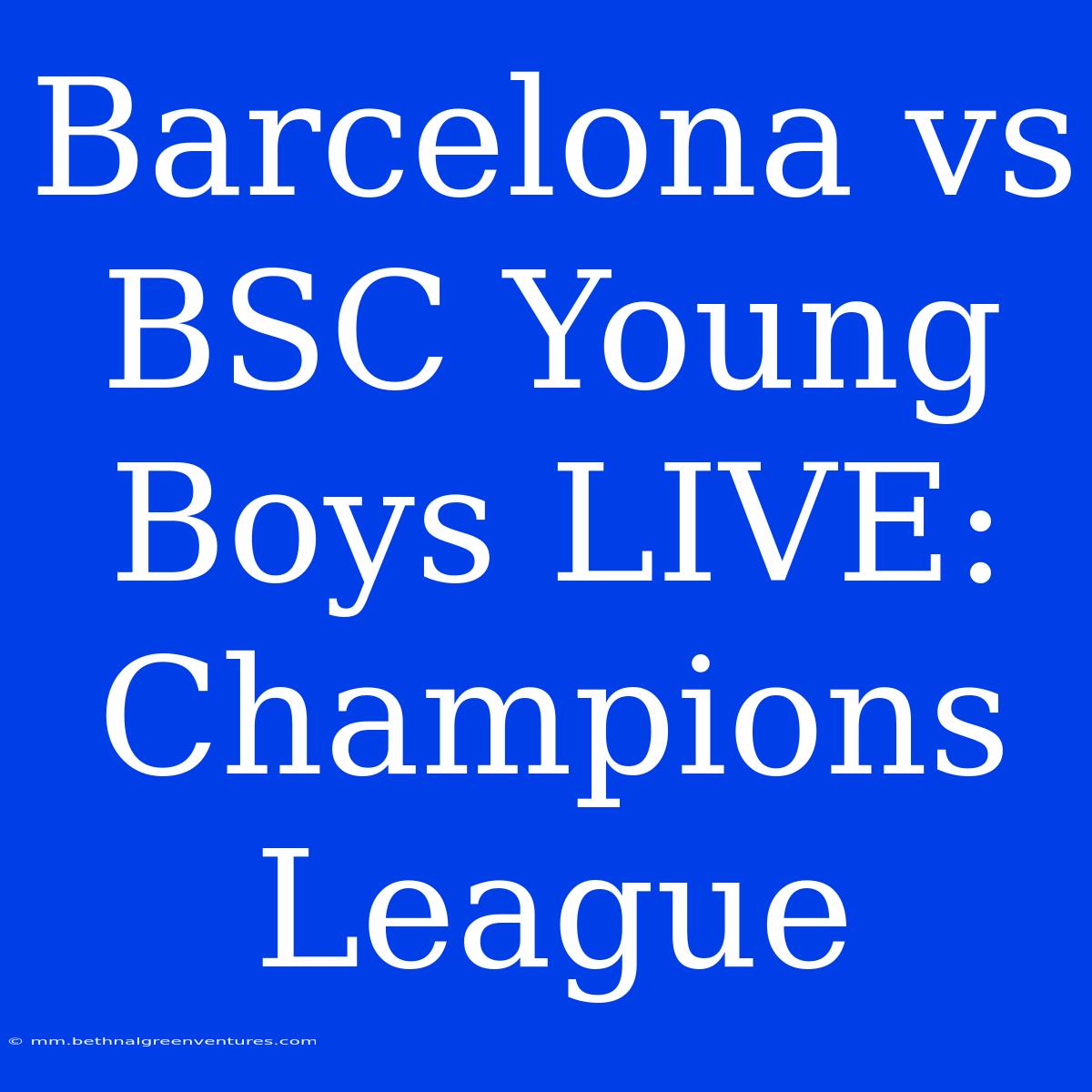 Barcelona Vs BSC Young Boys LIVE: Champions League