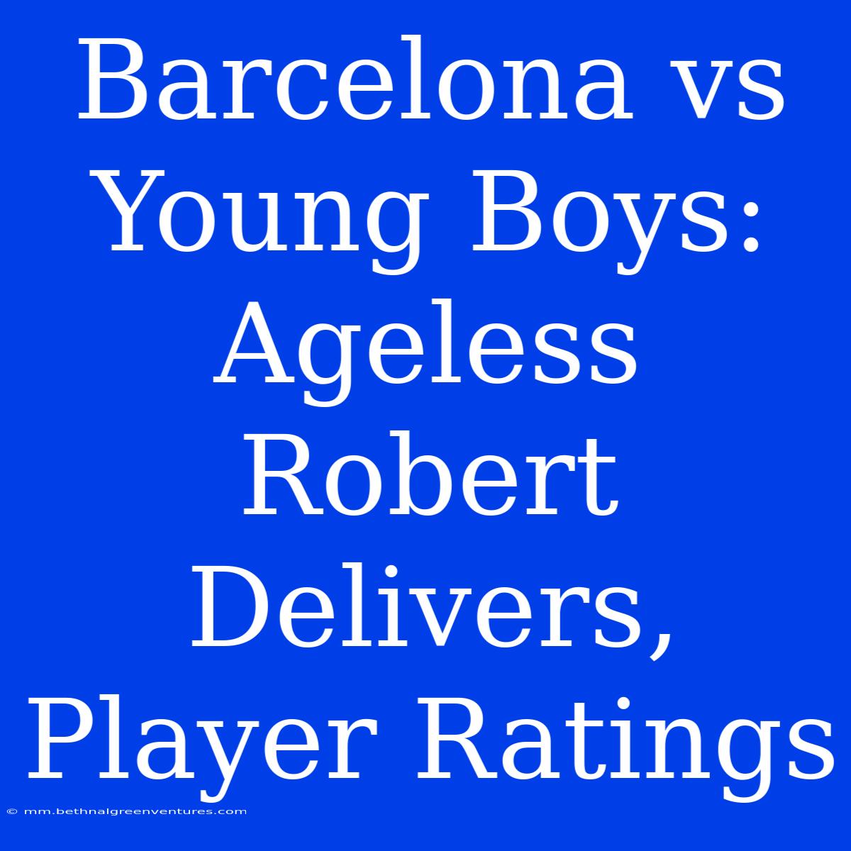 Barcelona Vs Young Boys: Ageless Robert Delivers, Player Ratings