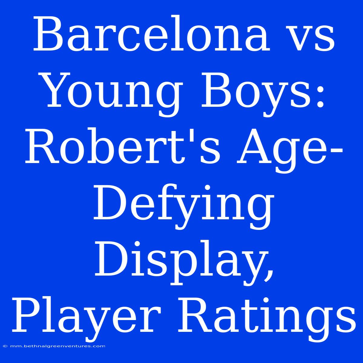 Barcelona Vs Young Boys: Robert's Age-Defying Display, Player Ratings 