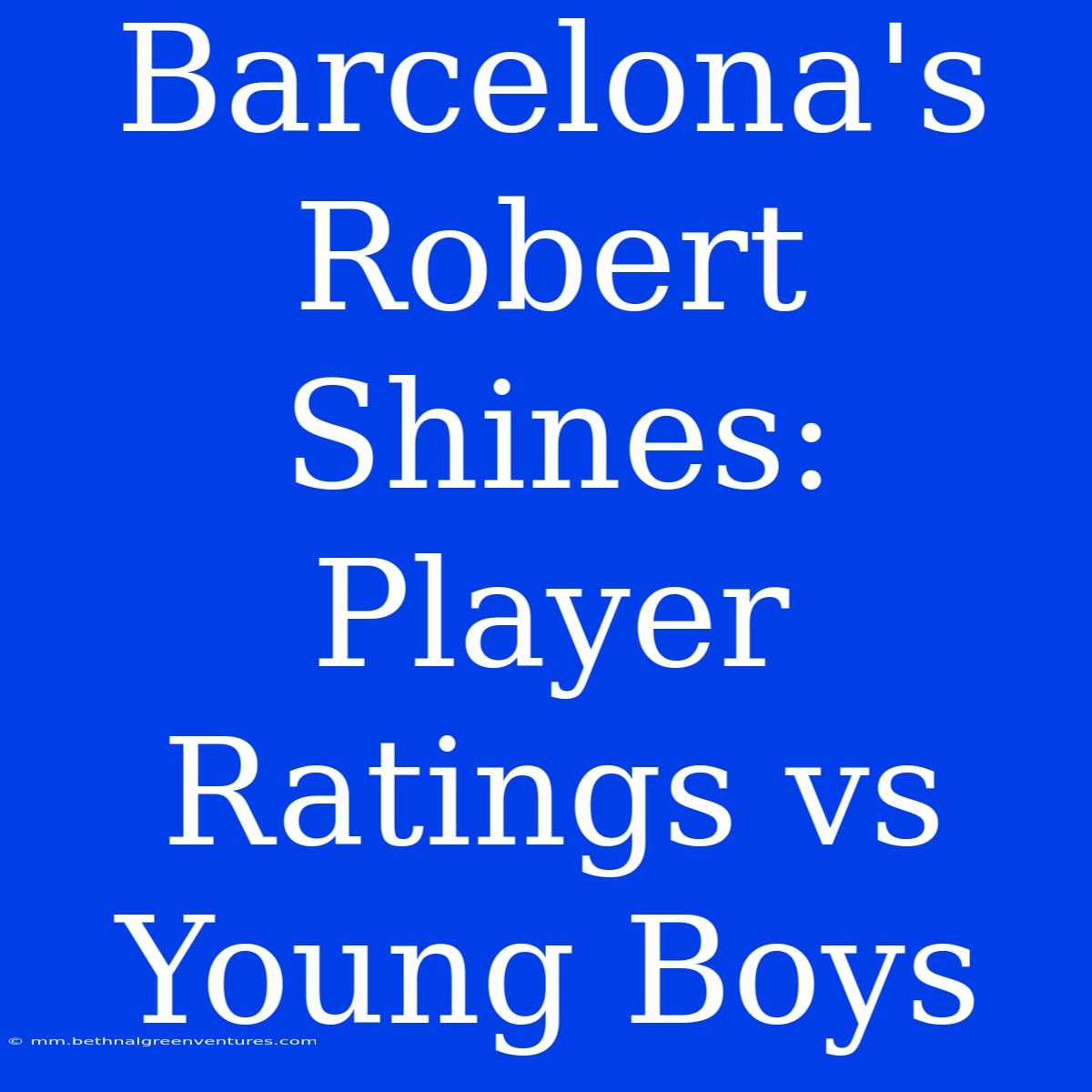 Barcelona's Robert Shines: Player Ratings Vs Young Boys