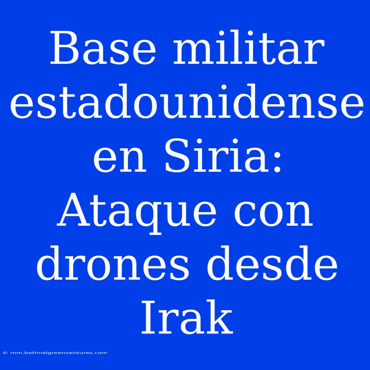 Base Militar Estadounidense En Siria: Ataque Con Drones Desde Irak