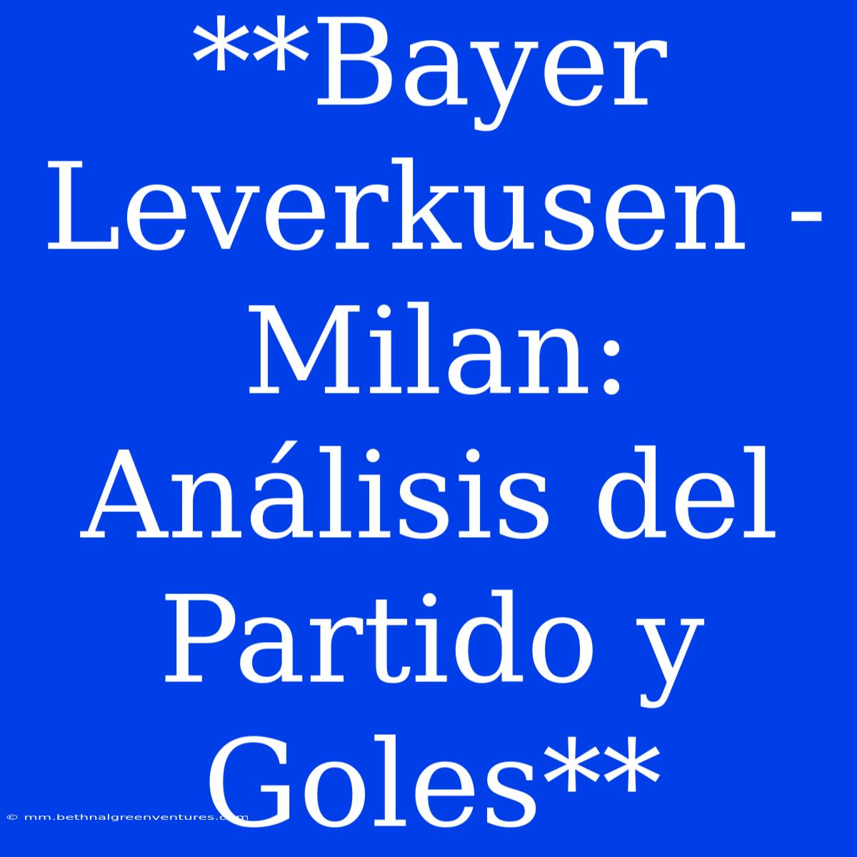 **Bayer Leverkusen - Milan: Análisis Del Partido Y Goles**