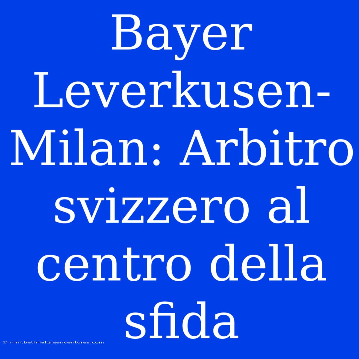 Bayer Leverkusen-Milan: Arbitro Svizzero Al Centro Della Sfida 