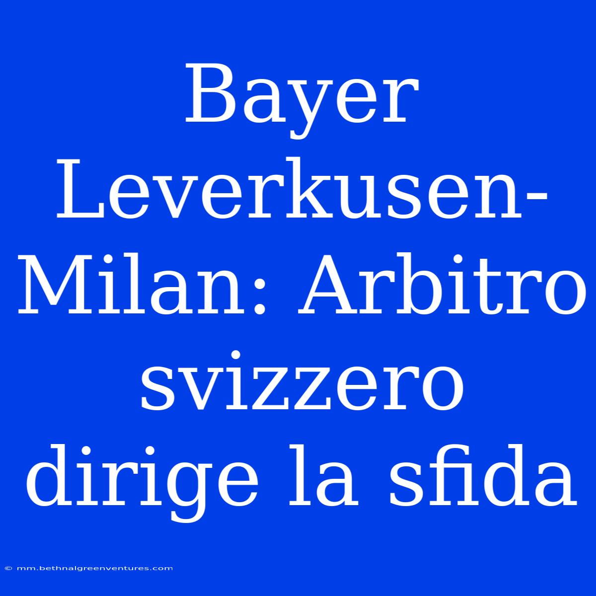 Bayer Leverkusen-Milan: Arbitro Svizzero Dirige La Sfida