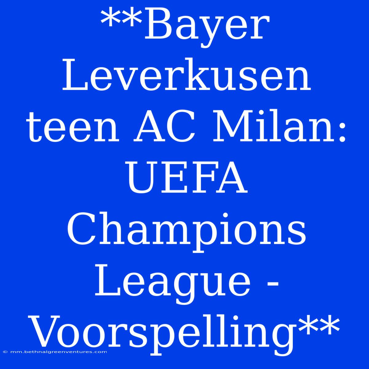 **Bayer Leverkusen Teen AC Milan: UEFA Champions League - Voorspelling** 