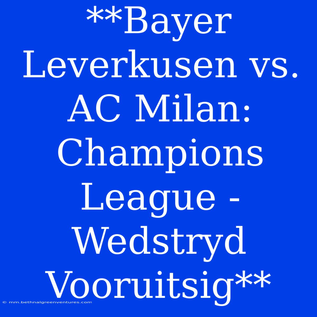 **Bayer Leverkusen Vs. AC Milan: Champions League - Wedstryd Vooruitsig**