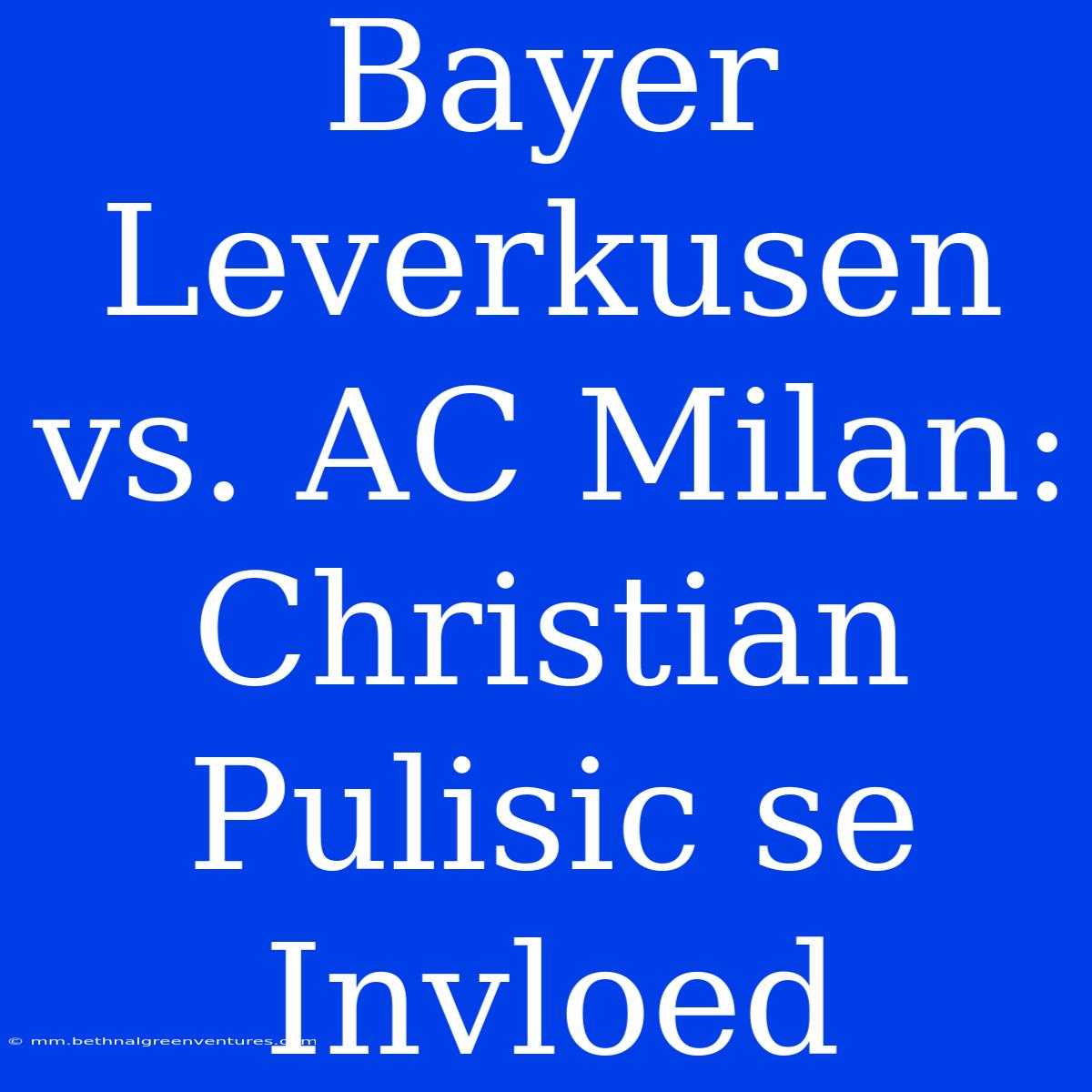 Bayer Leverkusen Vs. AC Milan: Christian Pulisic Se Invloed