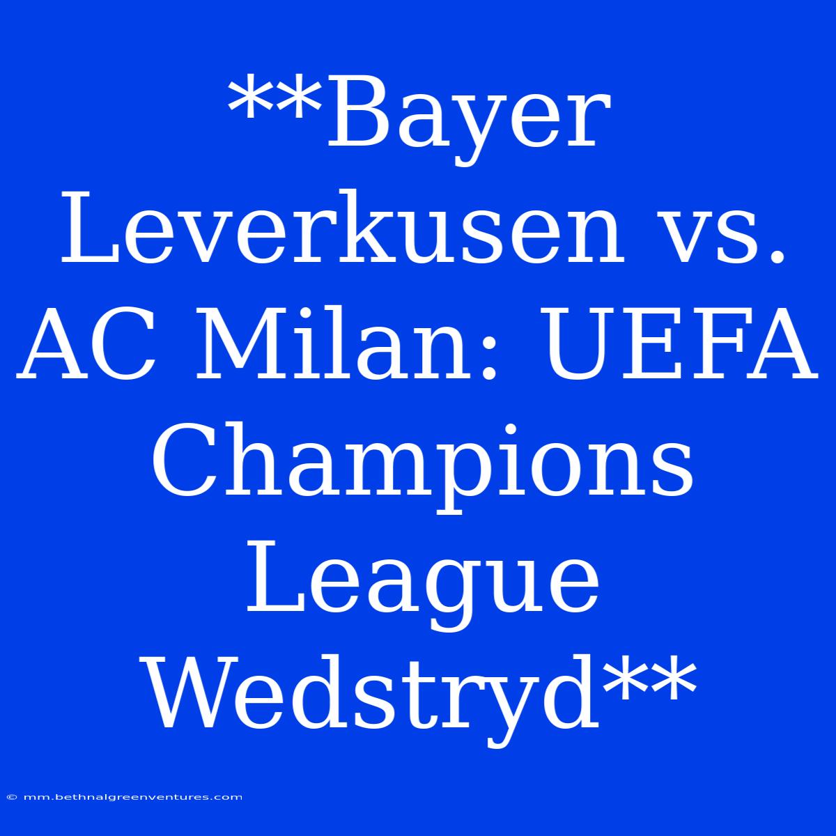 **Bayer Leverkusen Vs. AC Milan: UEFA Champions League Wedstryd**