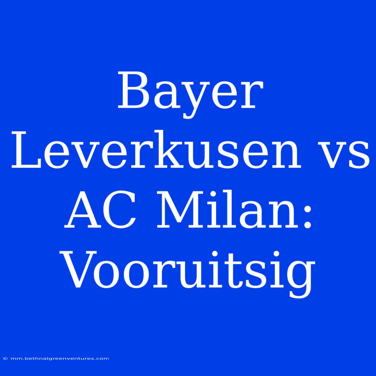 Bayer Leverkusen Vs AC Milan: Vooruitsig