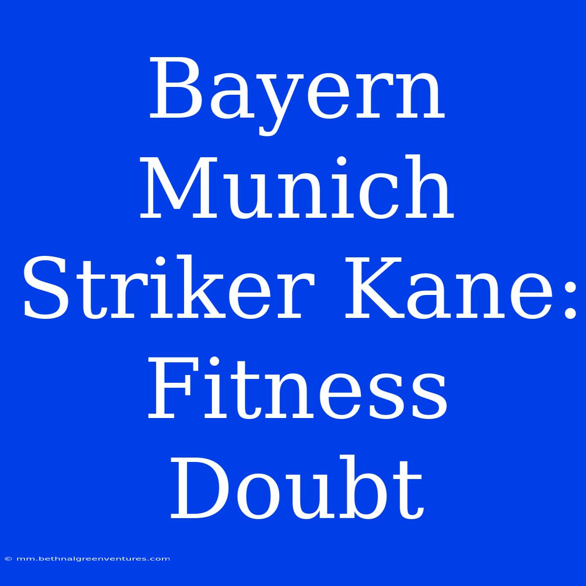 Bayern Munich Striker Kane: Fitness Doubt