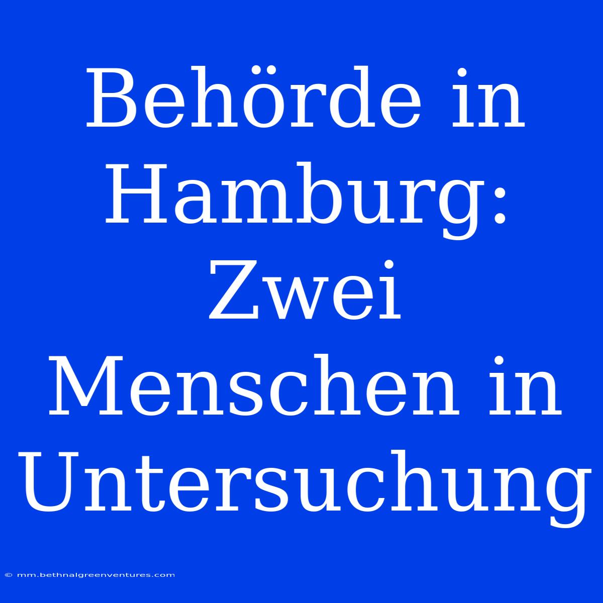 Behörde In Hamburg: Zwei Menschen In Untersuchung