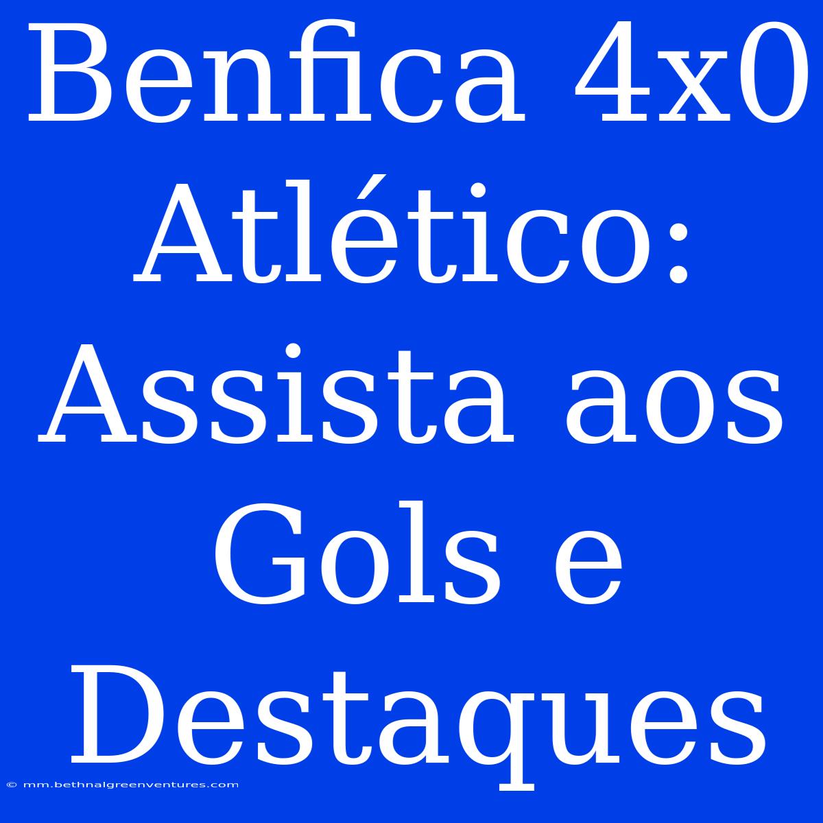 Benfica 4x0 Atlético: Assista Aos Gols E Destaques