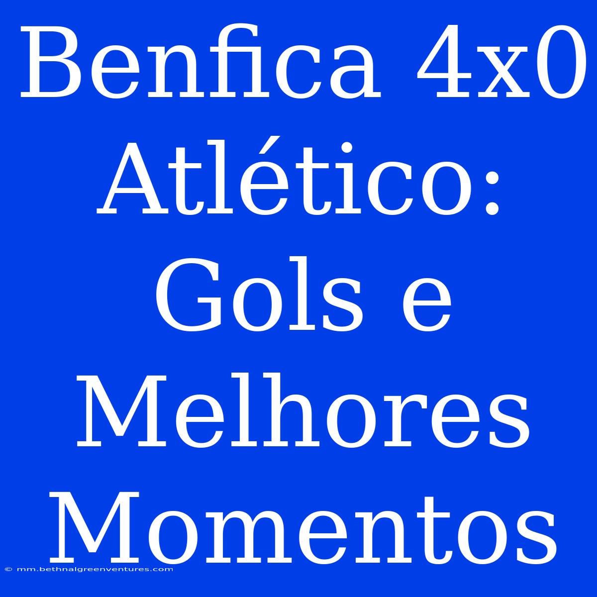 Benfica 4x0 Atlético: Gols E Melhores Momentos