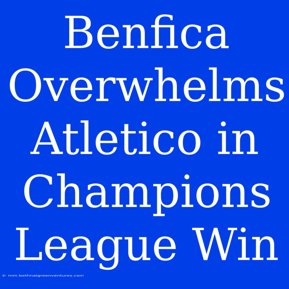 Benfica Overwhelms Atletico In Champions League Win